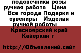 подсвечники розы ручная работа › Цена ­ 1 - Все города Подарки и сувениры » Изделия ручной работы   . Красноярский край,Кайеркан г.